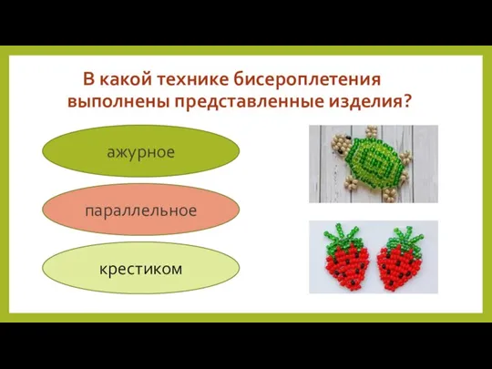 В какой технике бисероплетения выполнены представленные изделия? ажурное параллельное крестиком