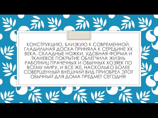 КОНСТРУКЦИЮ, БЛИЗКУЮ К СОВРЕМЕННОЙ, ГЛАДИЛЬНАЯ ДОСКА ПРИНЯЛА К СЕРЕДИНЕ XX ВЕКА. СКЛАДНЫЕ