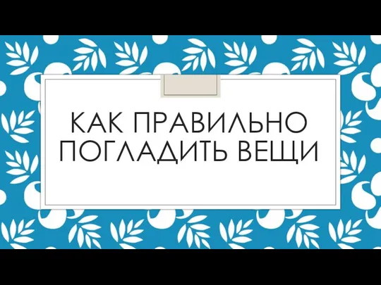 КАК ПРАВИЛЬНО ПОГЛАДИТЬ ВЕЩИ