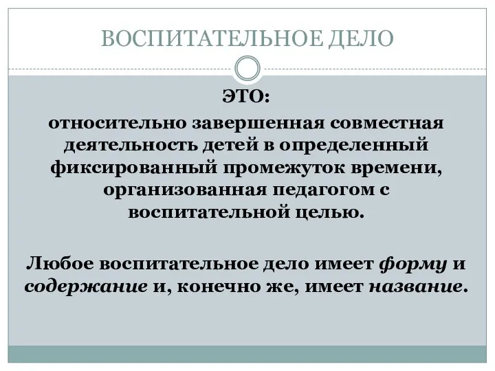 ВОСПИТАТЕЛЬНОЕ ДЕЛО ЭТО: относительно завершенная совместная деятельность детей в определенный фиксированный промежуток