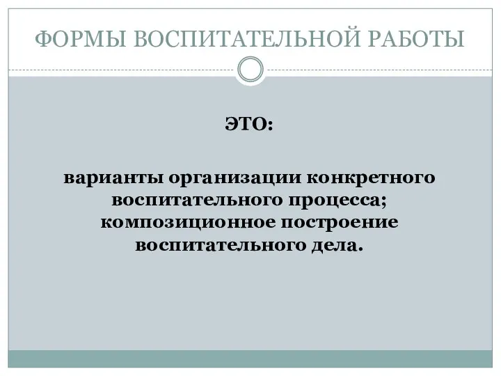 ФОРМЫ ВОСПИТАТЕЛЬНОЙ РАБОТЫ ЭТО: варианты организации конкретного воспитательного процесса; композиционное построение воспитательного дела.