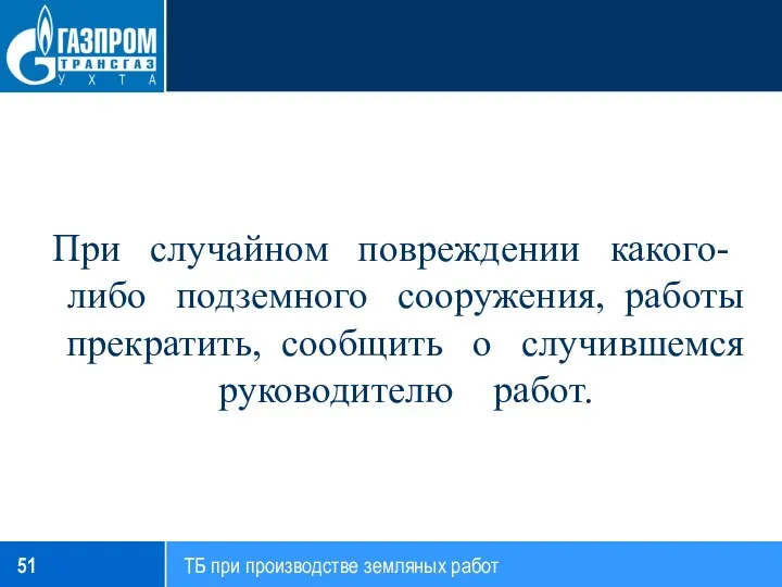 При случайном повреждении какого-либо подземного сооружения, работы прекратить, сообщить о случившемся руководителю