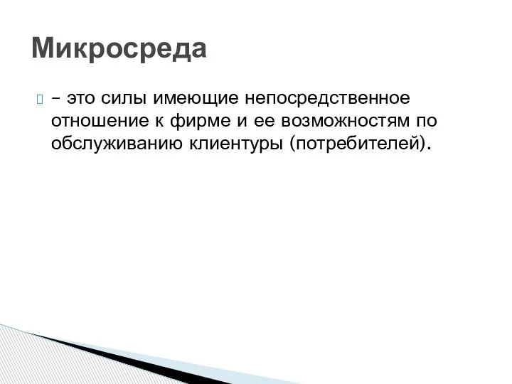 – это силы имеющие непосредственное отношение к фирме и ее возможностям по обслуживанию клиентуры (потребителей). Микросреда