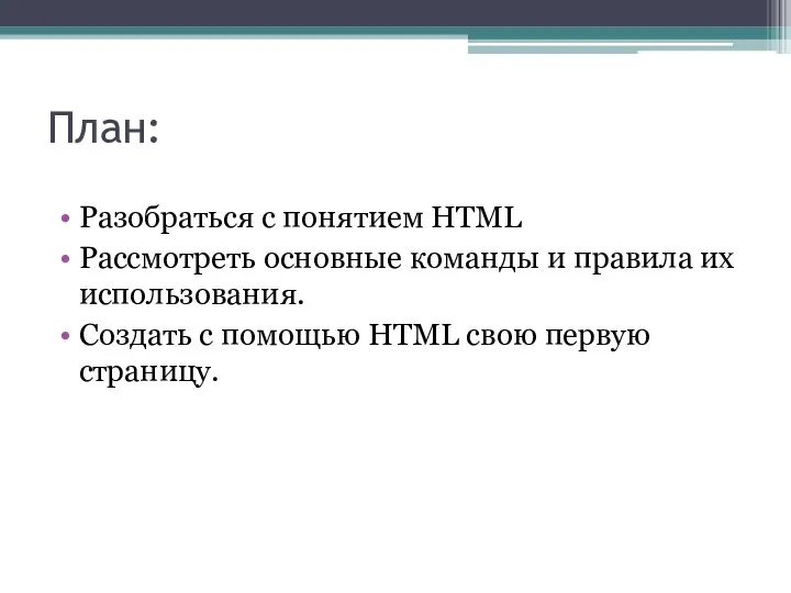 План: Разобраться с понятием HTML Рассмотреть основные команды и правила их использования.