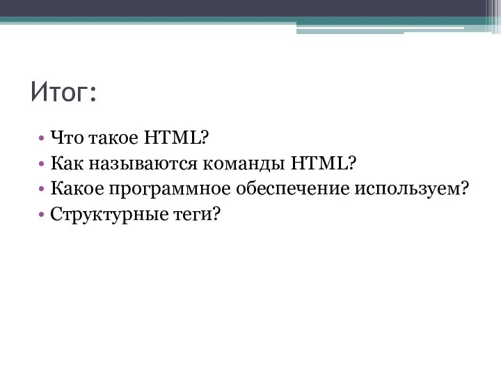 Итог: Что такое HTML? Как называются команды HTML? Какое программное обеспечение используем? Структурные теги?