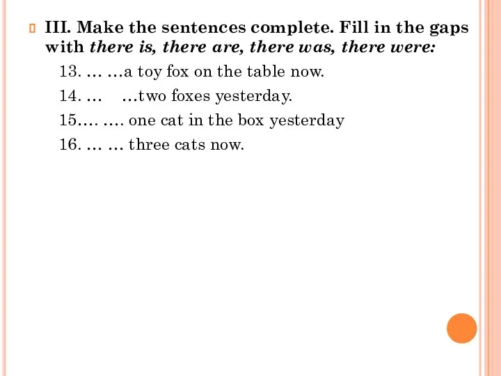 III. Make the sentences complete. Fill in the gaps with there is,