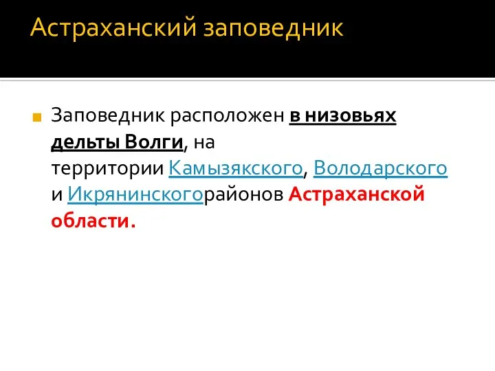 Астраханский заповедник Заповедник расположен в низовьях дельты Волги, на территории Камызякского, Володарского и Икрянинскогорайонов Астраханской области.