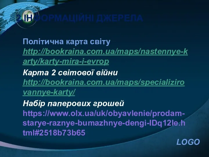 2.ІНФОРМАЦІЙНІ ДЖЕРЕЛА Політична карта світу http://bookraina.com.ua/maps/nastennye-karty/karty-mira-i-evrop Карта 2 світової війни http://bookraina.com.ua/maps/specializirovannye-karty/ Набір паперових грошей https://www.olx.ua/uk/obyavlenie/prodam-starye-raznye-bumazhnye-dengi-IDq12Ie.html#2518b73b65