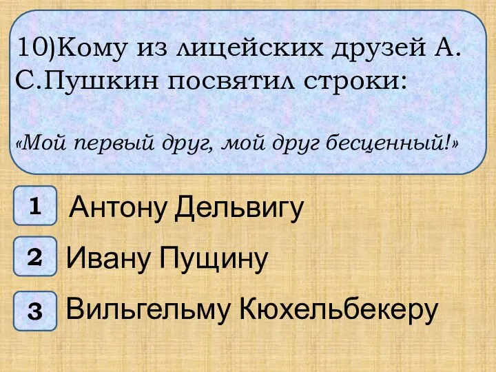 10)Кому из лицейских друзей А.С.Пушкин посвятил строки: «Мой первый друг, мой друг