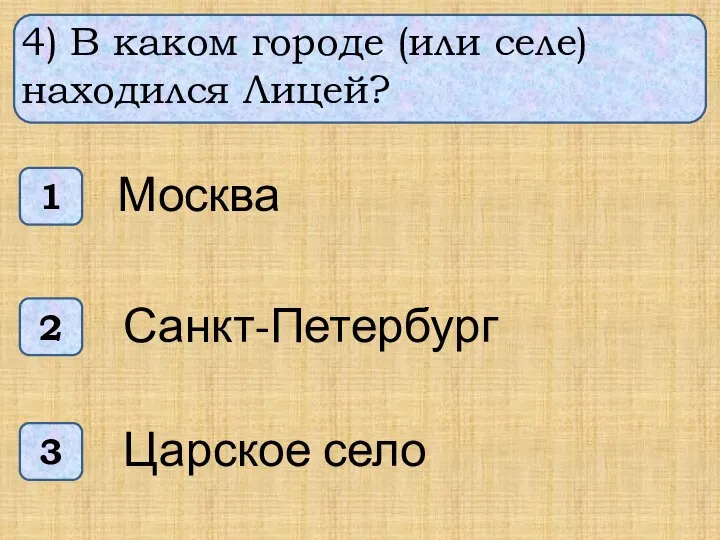 4) В каком городе (или селе) находился Лицей? 1 3 2 Москва Санкт-Петербург Царское село