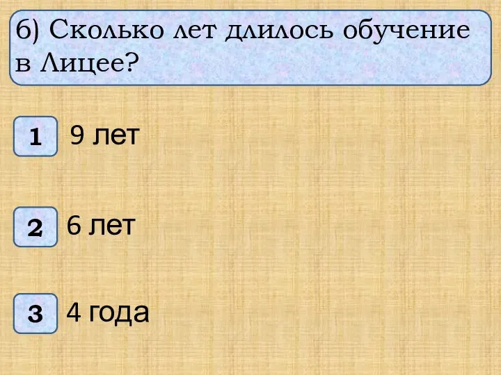 6) Сколько лет длилось обучение в Лицее? 1 3 2 9 лет 6 лет 4 года