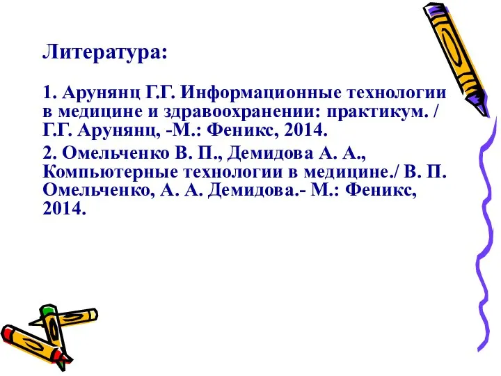 Литература: 1. Арунянц Г.Г. Информационные технологии в медицине и здравоохранении: практикум. /