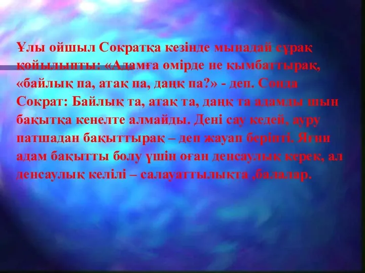 Ұлы ойшыл Сократқа кезінде мынадай сұрақ қойылыпты: «Адамға өмірде не қымбаттырақ, «байлық