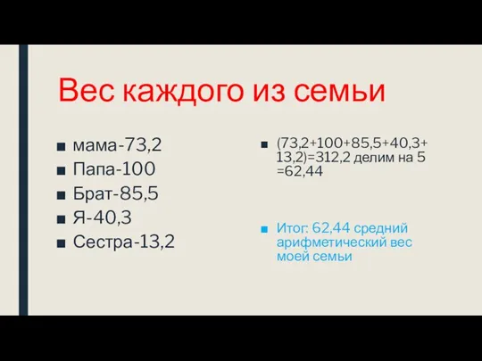 Вес каждого из семьи мама-73,2 Папа-100 Брат-85,5 Я-40,3 Сестра-13,2 (73,2+100+85,5+40,3+13,2)=312,2 делим на