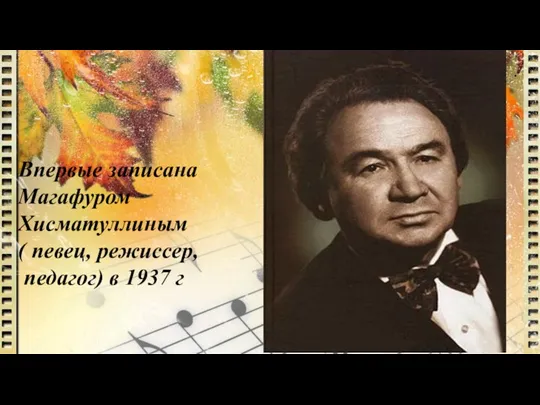 Впервые записана Магафуром Хисматуллиным ( певец, режиссер, педагог) в 1937 г