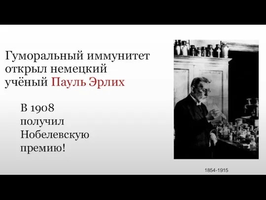 Гуморальный иммунитет открыл немецкий учёный Пауль Эрлих 1854-1915 В 1908 получил Нобелевскую премию!