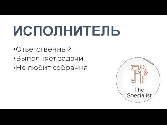 ИСПОЛНИТЕЛЬ Ответственный Выполняет задачи Не любит собрания