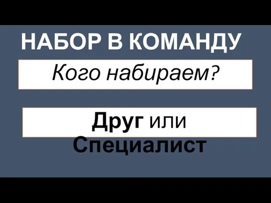 НАБОР В КОМАНДУ Кого набираем? Друг или Специалист