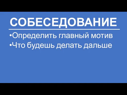 СОБЕСЕДОВАНИЕ Определить главный мотив Что будешь делать дальше