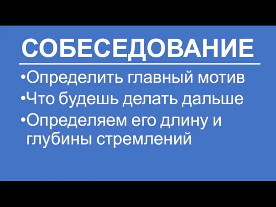 СОБЕСЕДОВАНИЕ Определить главный мотив Что будешь делать дальше Определяем его длину и глубины стремлений