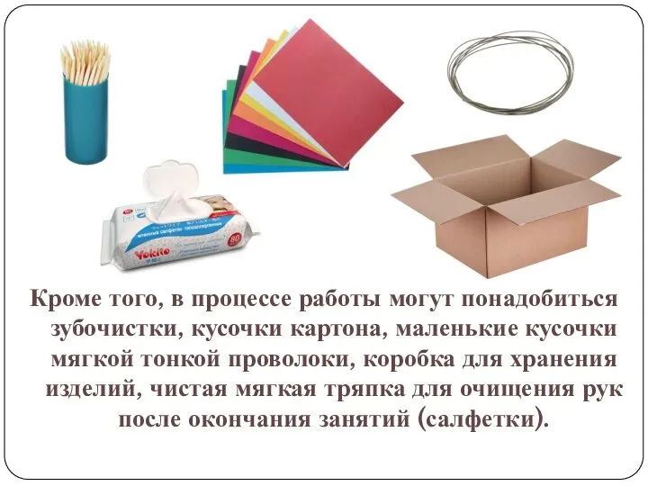 Кроме того, в процессе работы могут понадобиться зубочистки, кусочки картона, маленькие кусочки