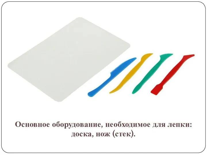 Основное оборудование, необходимое для лепки: доска, нож (стек).