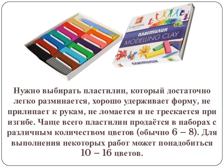 Нужно выбирать пластилин, который достаточно легко разминается, хорошо удерживает форму, не прилипает