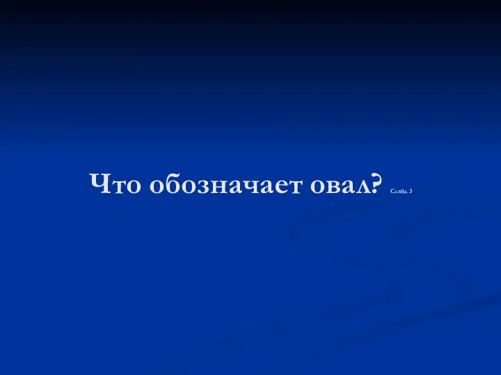 Что обозначает овал? Слайд 3