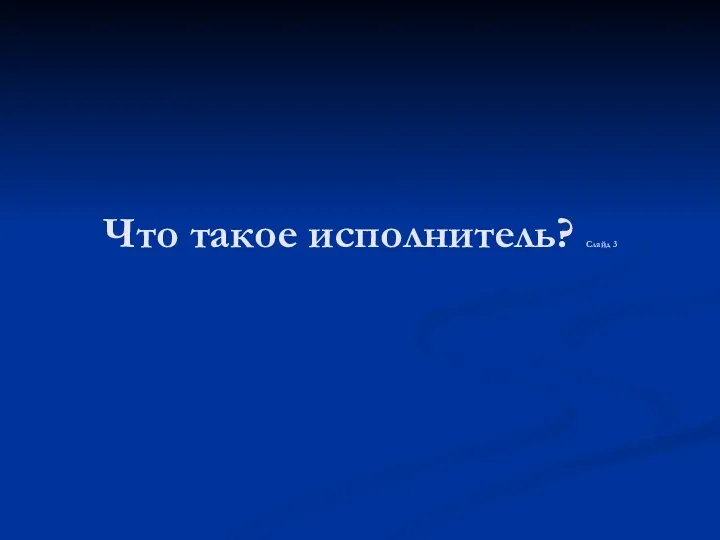 Что такое исполнитель? Слайд 3