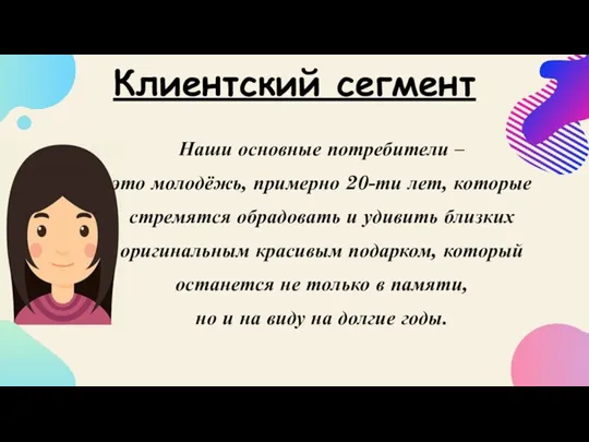 Наши основные потребители – это молодёжь, примерно 20-ти лет, которые стремятся обрадовать