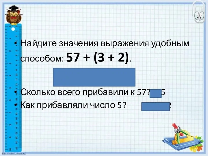 Найдите значения выражения удобным способом: 57 + (3 + 2). (57 +