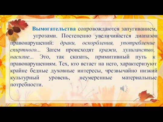 Вымогательства сопровождаются запугиванием, угрозами. Постепенно увеличивается диапазон правонарушений: драки, оскорбления, употребление спиртного...