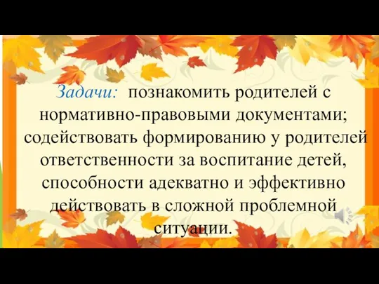 Задачи: познакомить родителей с нормативно-правовыми документами; содействовать формированию у родителей ответственности за