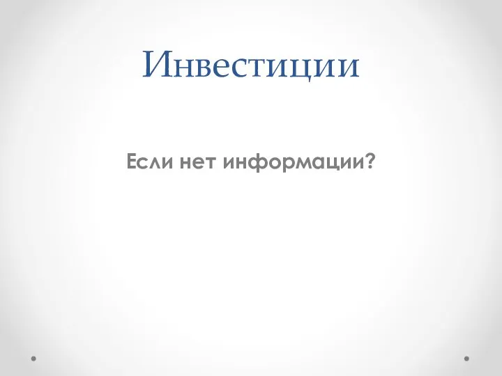 Инвестиции Если нет информации?