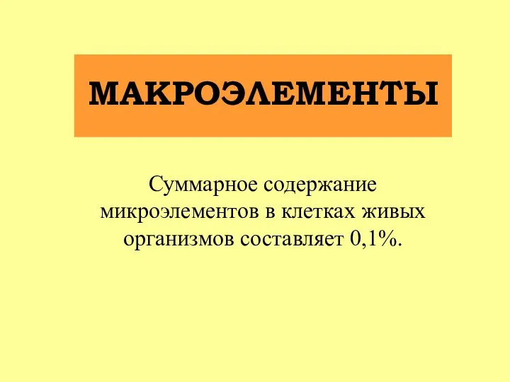 Суммарное содержание микроэлементов в клетках живых организмов составляет 0,1%. МАКРОЭЛЕМЕНТЫ