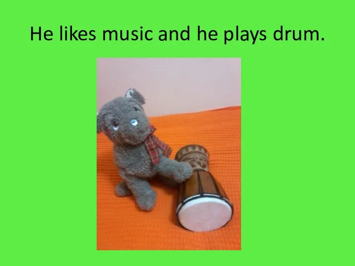 He likes music and he plays drum.