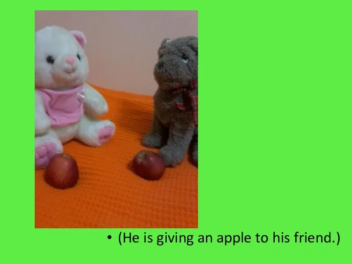 (He is giving an apple to his friend.)
