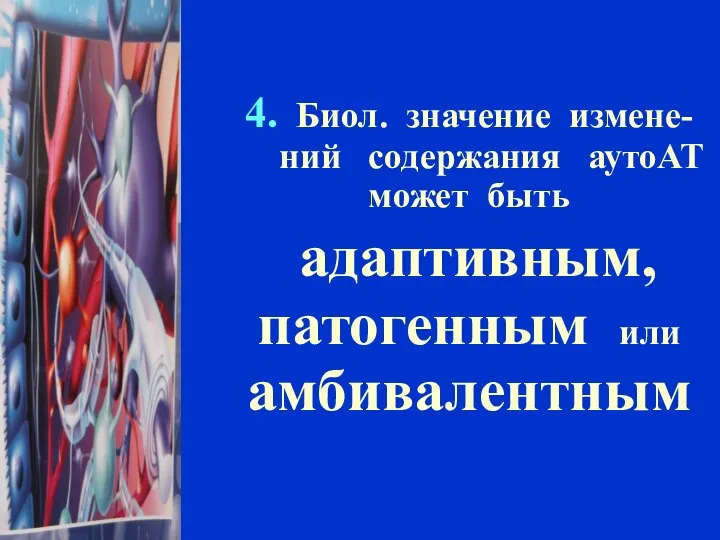 4. Биол. значение измене- ний содержания аутоАТ может быть адаптивным, патогенным или амбивалентным