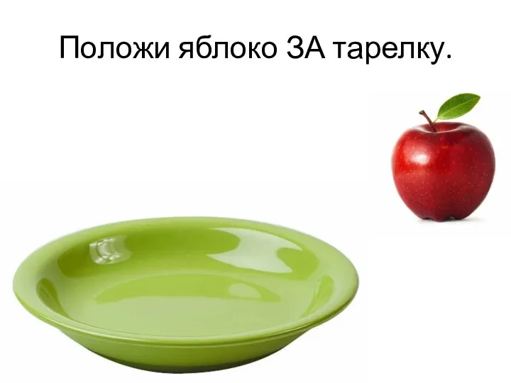 Положи яблоко ЗА тарелку.