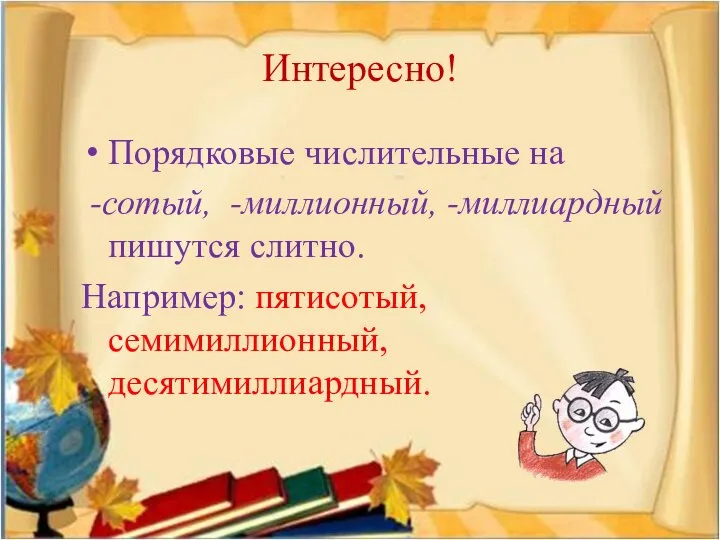 Интересно! Порядковые числительные на -сотый, -миллионный, -миллиардный пишутся слитно. Например: пятисотый, семимиллионный, десятимиллиардный.