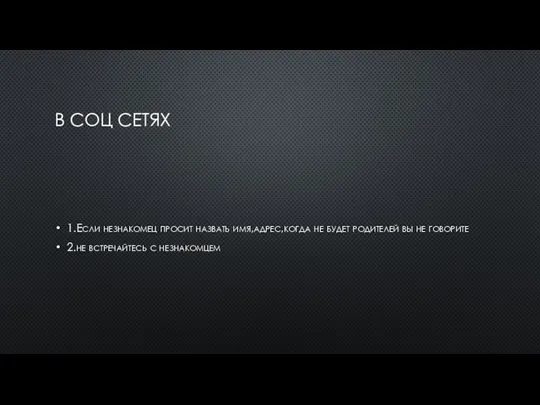 В СОЦ СЕТЯХ 1.Если незнакомец просит назвать имя,адрес,когда не будет родителей вы
