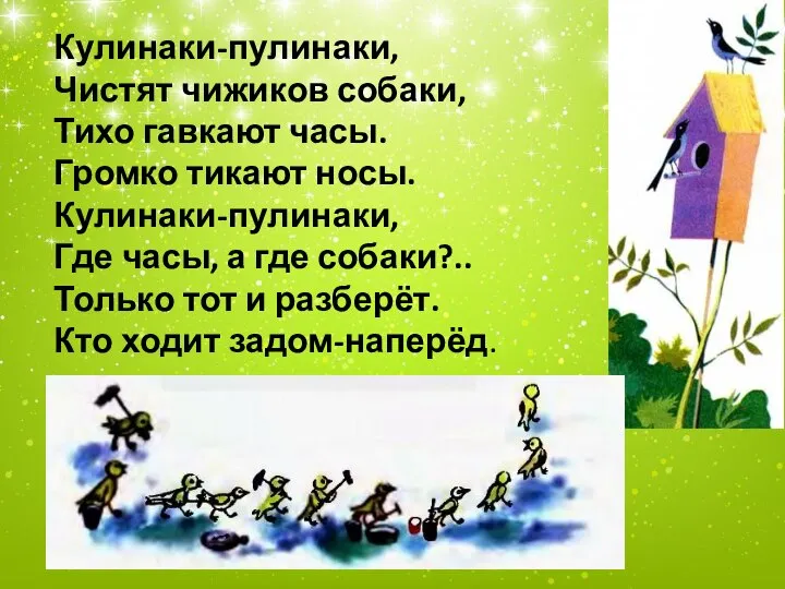 Кулинаки-пулинаки, Чистят чижиков собаки, Тихо гавкают часы. Громко тикают носы. Кулинаки-пулинаки, Где