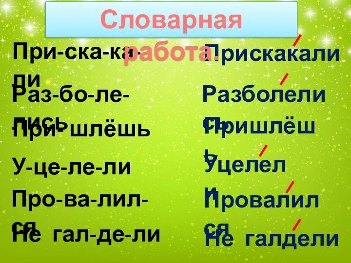 При- шлёшь Раз-бо-ле-лись У-це-ле-ли Не гал-де-ли При-ска-ка-ли Про-ва-лил-ся Прискакали Разболелись Пришлёшь Уцелели