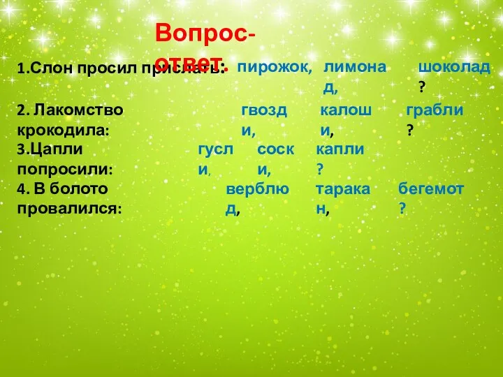 1.Слон просил прислать: пирожок, лимонад, шоколад? 2. Лакомство крокодила: гвозди, калоши, грабли?