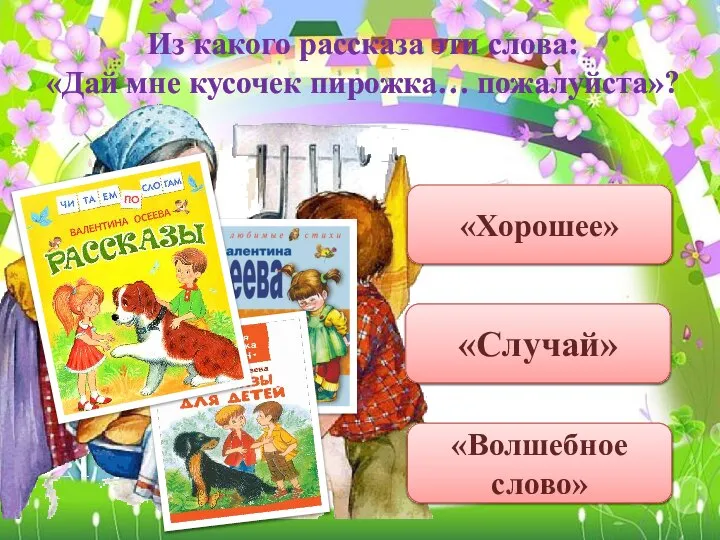 Из какого рассказа эти слова: «Дай мне кусочек пирожка… пожалуйста»? «Случай» «Хорошее» «Волшебное слово»