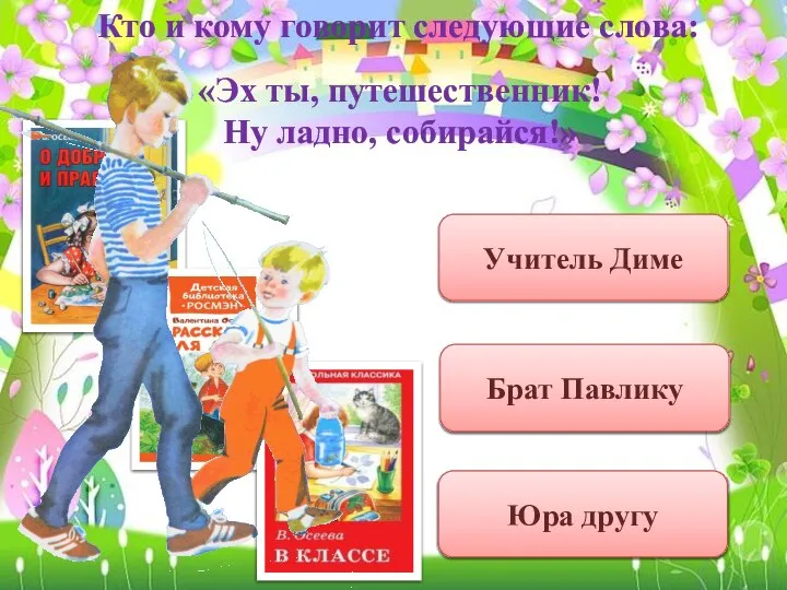 Кто и кому говорит следующие слова: «Эх ты, путешественник! Ну ладно, собирайся!»