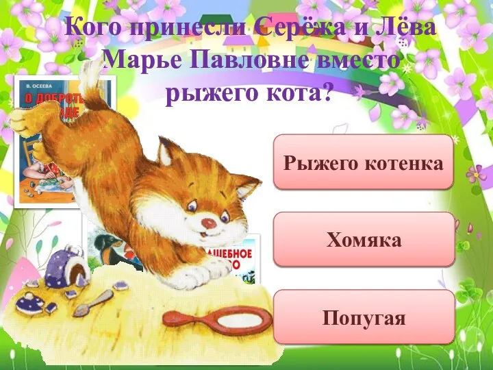 Кого принесли Серёжа и Лёва Марье Павловне вместо рыжего кота? Рыжего котенка Попугая Хомяка
