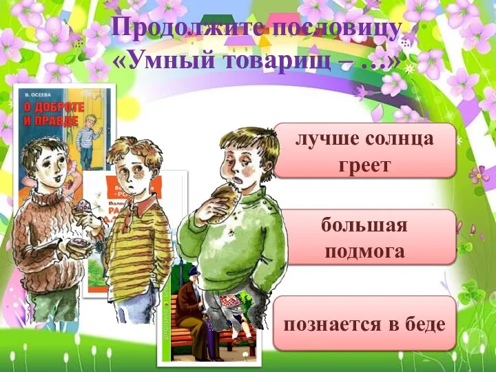 Продолжите пословицу «Умный товарищ – …» познается в беде лучше солнца греет большая подмога