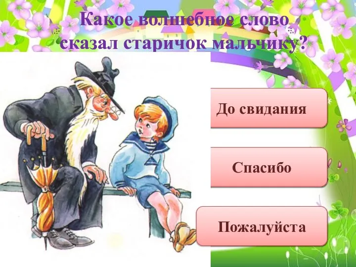 Какое волшебное слово сказал старичок мальчику? До свидания Спасибо Пожалуйста