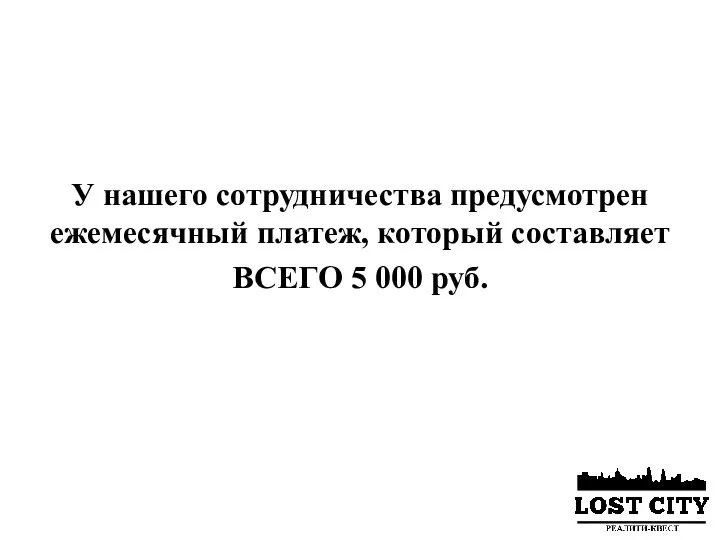 У нашего сотрудничества предусмотрен ежемесячный платеж, который составляет ВСЕГО 5 000 руб.